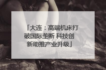 大连：高端机床打破国际垄断 科技创新助推产业升级