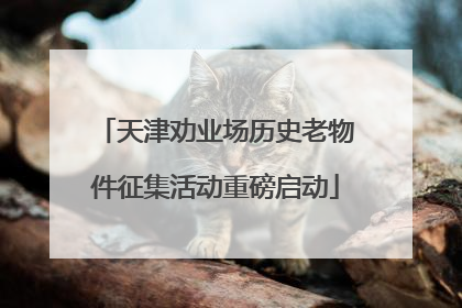 天津劝业场历史老物件征集活动重磅启动