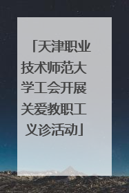 天津职业技术师范大学工会开展关爱教职工义诊活动