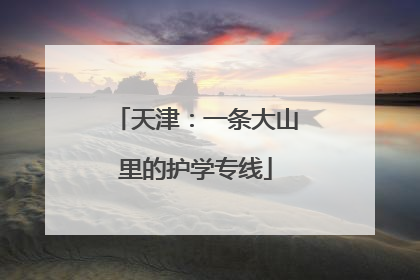 天津：一条大山里的护学专线