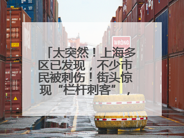太突然！上海多区已发现，不少市民被刺伤！街头惊现“栏杆刺客”，女子崩溃：去医院也清理不干净