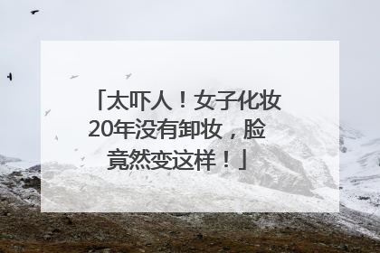 太吓人！女子化妆20年没有卸妆，脸竟然变这样！