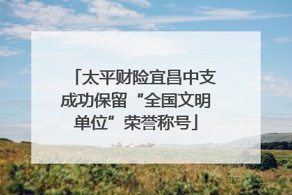 太平财险宜昌中支成功保留“全国文明单位”荣誉称号