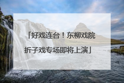 好戏连台！东柳戏院折子戏专场即将上演