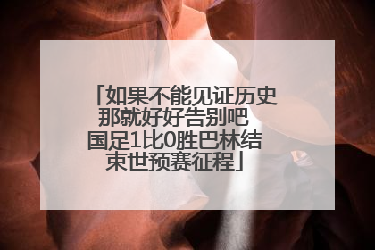 如果不能见证历史 那就好好告别吧 国足1比0胜巴林结束世预赛征程
