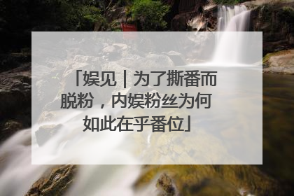 娱见｜为了撕番而脱粉，内娱粉丝为何如此在乎番位