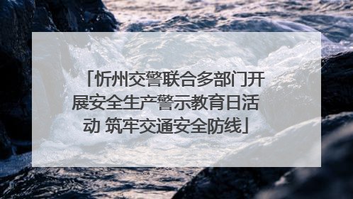 忻州交警联合多部门开展安全生产警示教育日活动 筑牢交通安全防线