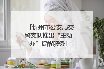 忻州市公安局交警支队推出“主动办”提醒服务