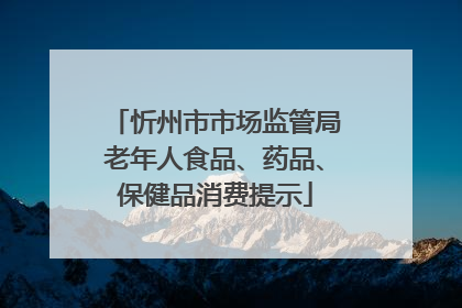 忻州市市场监管局老年人食品、药品、保健品消费提示
