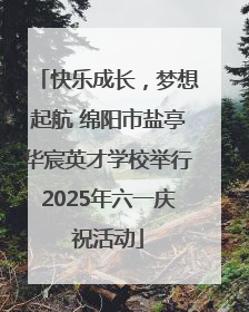 快乐成长，梦想起航 绵阳市盐亭华宸英才学校举行2025年六一庆祝活动