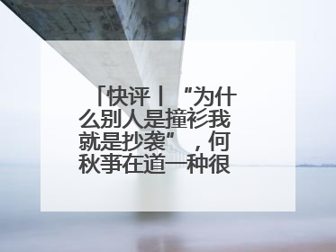 快评丨“为什么别人是撞衫我就是抄袭”，何秋亊在道一种很新的“歉”