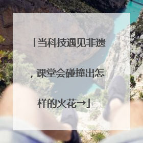 当科技遇见非遗，课堂会碰撞出怎样的火花→