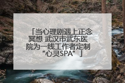 当心理剧遇上正念冥想 武汉市武东医院为一线工作者定制“心灵SPA”