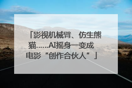 影视机械臂、仿生熊猫……AI摇身一变成电影“创作合伙人”