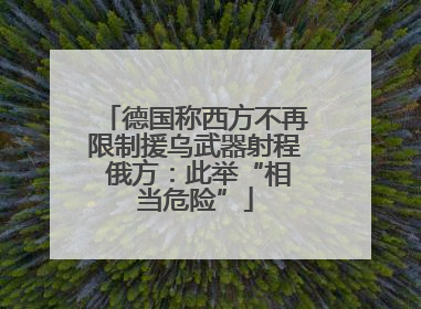 德国称西方不再限制援乌武器射程 俄方：此举“相当危险”