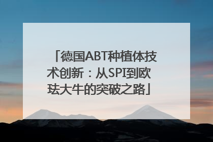 德国ABT种植体技术创新：从SPI到欧珐大牛的突破之路