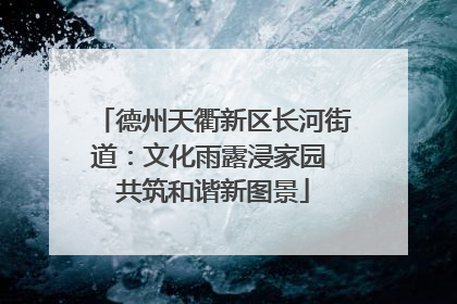 德州天衢新区长河街道：文化雨露浸家园 共筑和谐新图景