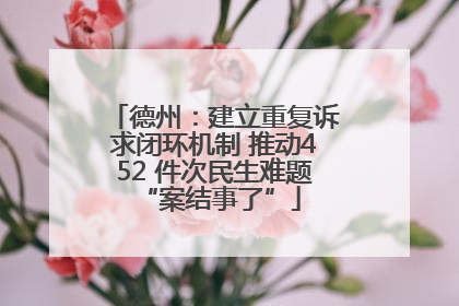 德州：建立重复诉求闭环机制 推动452 件次民生难题 “案结事了”