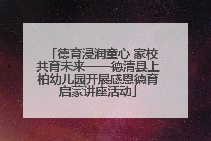 德育浸润童心 家校共育未来——德清县上柏幼儿园开展感恩德育启蒙讲座活动