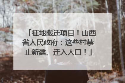 征地搬迁项目！山西省人民政府：这些村禁止新建、迁入人口！