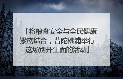 将粮食安全与全民健康紧密结合，普陀桃浦举行这场别开生面的活动