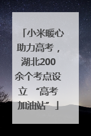 小米暖心助力高考，湖北200余个考点设立 “高考加油站”