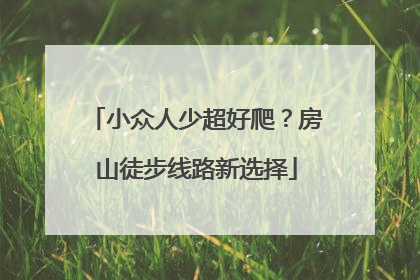 小众人少超好爬？房山徒步线路新选择