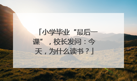 小学毕业“最后一课”，校长发问：今天，为什么读书？