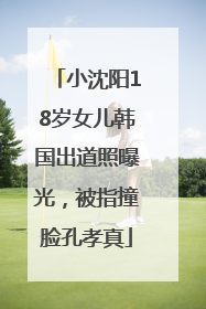 小沈阳18岁女儿韩国出道照曝光，被指撞脸孔孝真