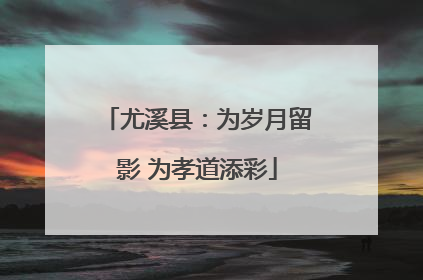 尤溪县：为岁月留影 为孝道添彩
