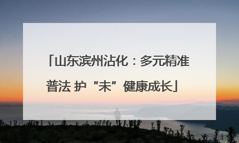 山东滨州沾化：多元精准普法 护“未”健康成长