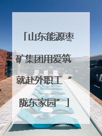 山东能源枣矿集团用爱筑就赴外职工“陇东家园”
