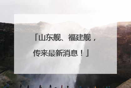 山东舰、福建舰，传来最新消息！