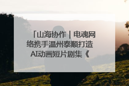 山海协作｜电魂网络携手温州泰顺打造AI动画短片剧集《寻梦泰顺》
