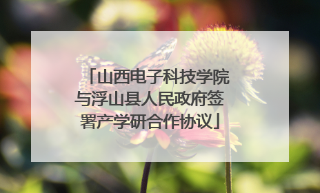 山西电子科技学院与浮山县人民政府签署产学研合作协议