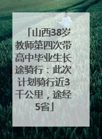 山西38岁教师第四次带高中毕业生长途骑行：此次计划骑行近3千公里，途经5省