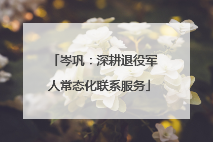 岑巩：深耕退役军人常态化联系服务