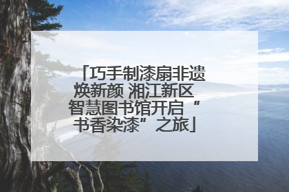 巧手制漆扇非遗焕新颜 湘江新区智慧图书馆开启“书香染漆”之旅