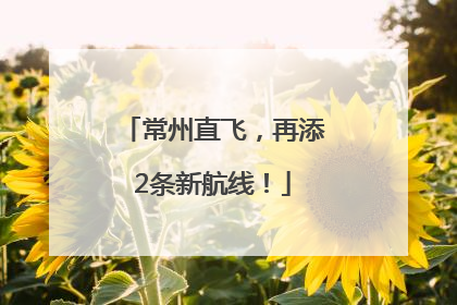 常州直飞，再添2条新航线！