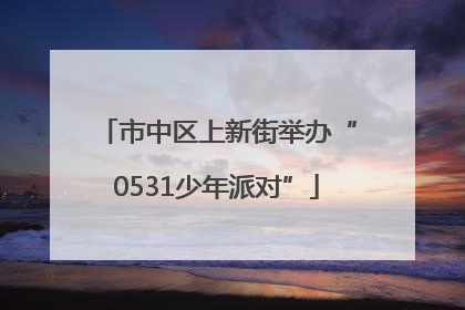 市中区上新街举办“0531少年派对”