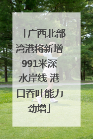 广西北部湾港将新增991米深水岸线 港口吞吐能力劲增