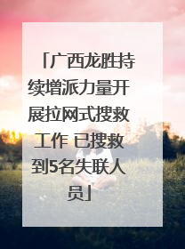 广西龙胜持续增派力量开展拉网式搜救工作 已搜救到5名失联人员
