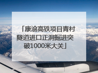 康渝高铁项目青村隧道进口正洞掘进突破1000米大关