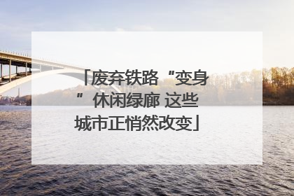 废弃铁路“变身”休闲绿廊 这些城市正悄然改变