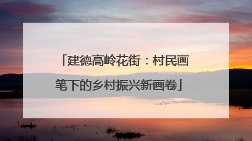 建德高岭花街：村民画笔下的乡村振兴新画卷