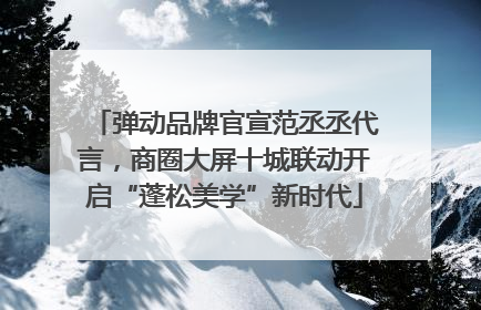 弹动品牌官宣范丞丞代言，商圈大屏十城联动开启“蓬松美学”新时代