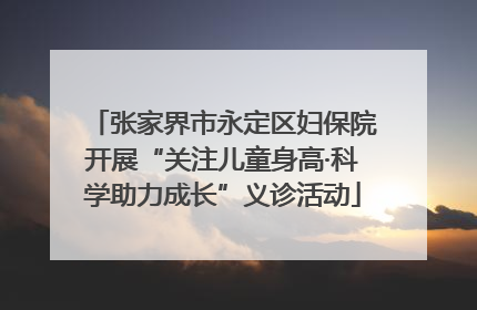 张家界市永定区妇保院开展“关注儿童身高·科学助力成长”义诊活动
