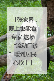 张家界：晚上也能看专家 这场“流动门诊”暖到居民心坎上