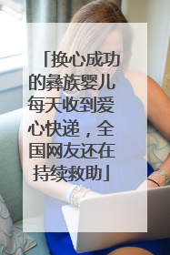 换心成功的彝族婴儿每天收到爱心快递，全国网友还在持续救助