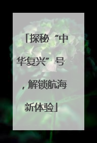 探秘“中华复兴”号，解锁航海新体验